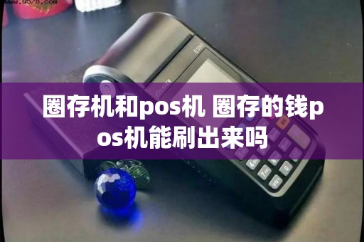 圈存机和pos机 圈存的钱pos机能刷出来吗