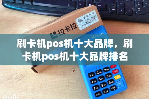 刷卡机pos机十大品牌，刷卡机pos机十大品牌排名