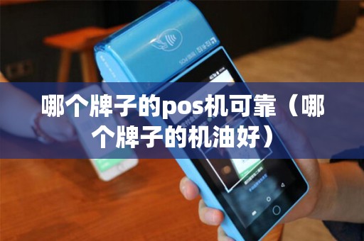 哪个牌子的pos机可靠（哪个牌子的机油好）