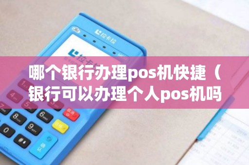 哪个银行办理pos机快捷（银行可以办理个人pos机吗）