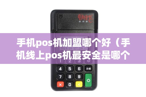 手机pos机加盟哪个好（手机线上pos机最安全是哪个）