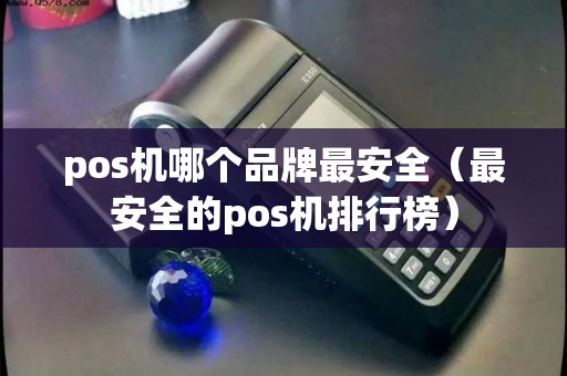 pos机哪个品牌最安全（最安全的pos机排行榜）