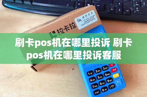 刷卡pos机在哪里投诉 刷卡pos机在哪里投诉客服