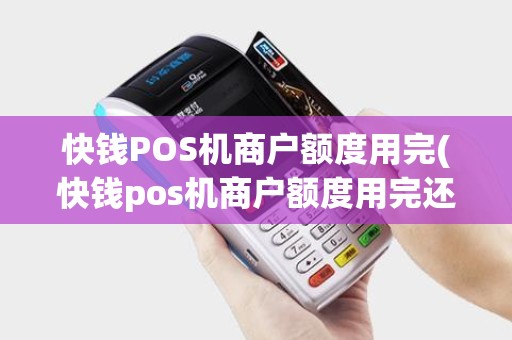 快钱POS机商户额度用完(快钱pos机商户额度用完还能用吗)