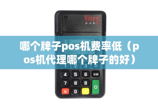 哪个牌子pos机费率低（pos机代理哪个牌子的好）