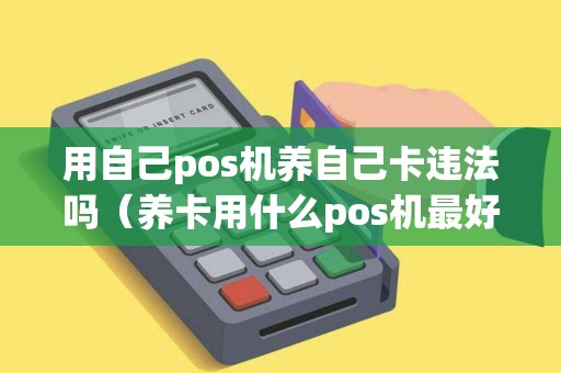 用自己pos机养自己卡违法吗（养卡用什么pos机最好）