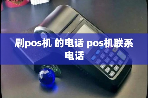 刷pos机 的电话 pos机联系电话