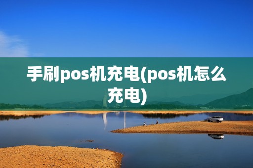 手刷pos机充电(pos机怎么充电)
