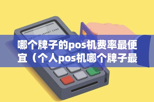 哪个牌子的pos机费率最便宜（个人pos机哪个牌子最靠谱）