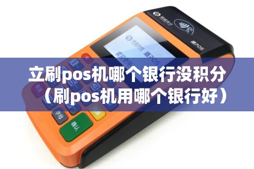 立刷pos机哪个银行没积分（刷pos机用哪个银行好）