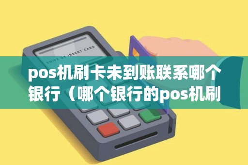pos机刷卡未到账联系哪个银行（哪个银行的pos机刷卡便宜点）