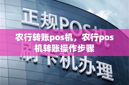 农行转账pos机，农行pos机转账操作步骤