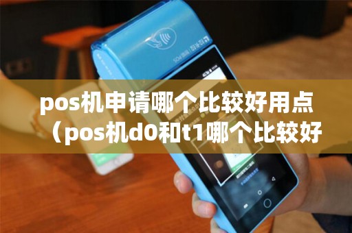 pos机申请哪个比较好用点（pos机d0和t1哪个比较好）