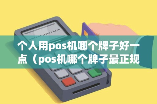 个人用pos机哪个牌子好一点（pos机哪个牌子最正规费率最低）