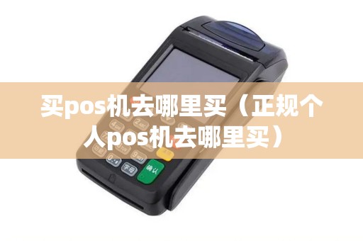 买pos机去哪里买（正规个人pos机去哪里买）