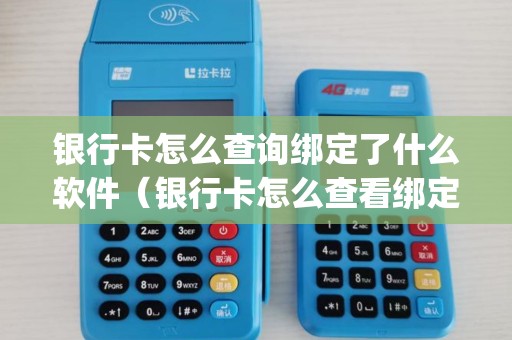 银行卡怎么查询绑定了什么软件（银行卡怎么查看绑定了哪个pos机）