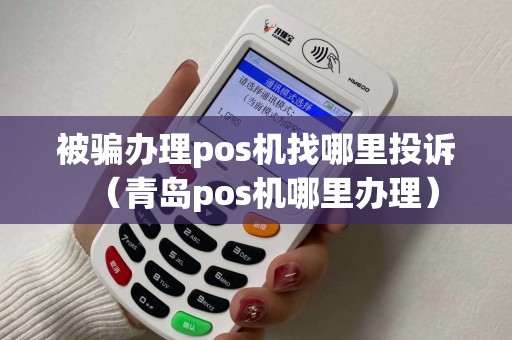 被骗办理pos机找哪里投诉（青岛pos机哪里办理）
