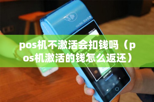 pos机不激活会扣钱吗（pos机激活的钱怎么返还）