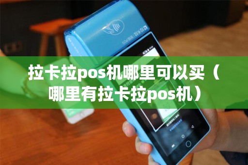 拉卡拉pos机哪里可以买（哪里有拉卡拉pos机）