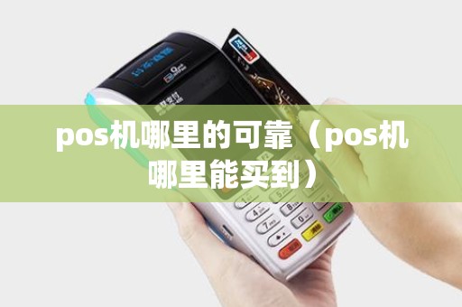 pos机哪里的可靠（pos机哪里能买到）