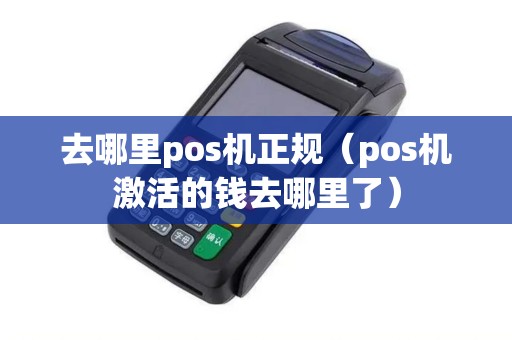 去哪里pos机正规（pos机激活的钱去哪里了）
