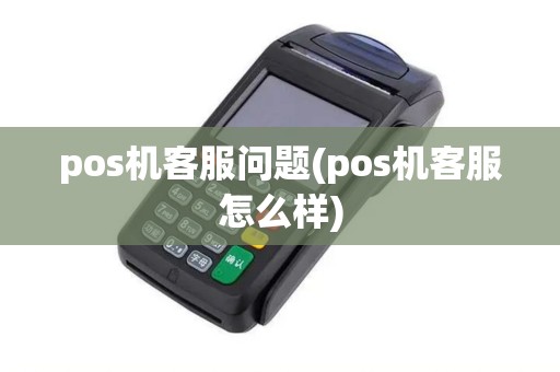 pos机客服问题(pos机客服怎么样)
