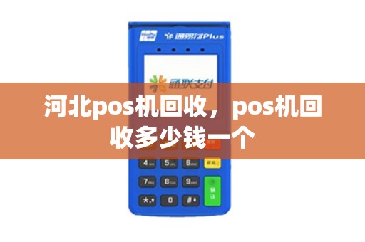 河北pos机回收，pos机回收多少钱一个
