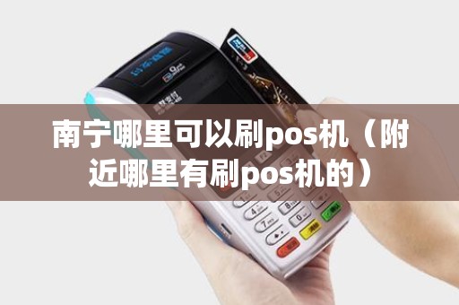 南宁哪里可以刷pos机（附近哪里有刷pos机的）