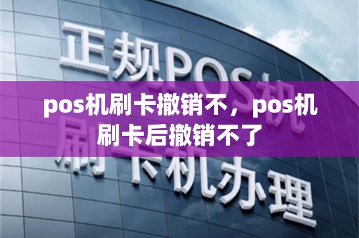 pos机刷卡撤销不，pos机刷卡后撤销不了