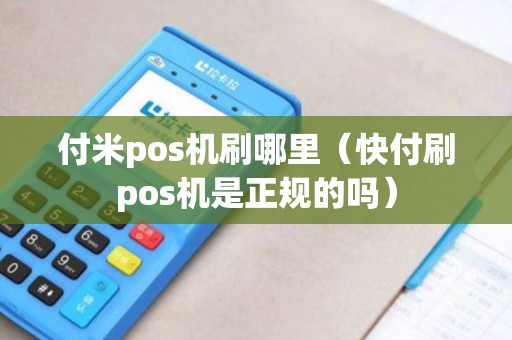 付米pos机刷哪里（快付刷pos机是正规的吗）