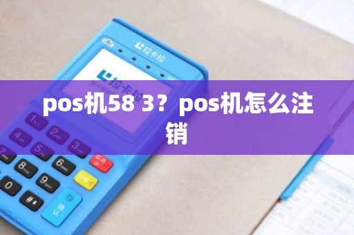 pos机58 3？pos机怎么注销