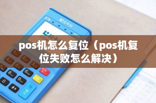 pos机怎么复位（pos机复位失败怎么解决）
