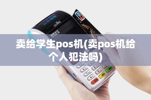 卖给学生pos机(卖pos机给个人犯法吗)