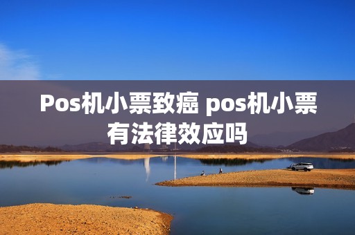 Pos机小票致癌 pos机小票有法律效应吗