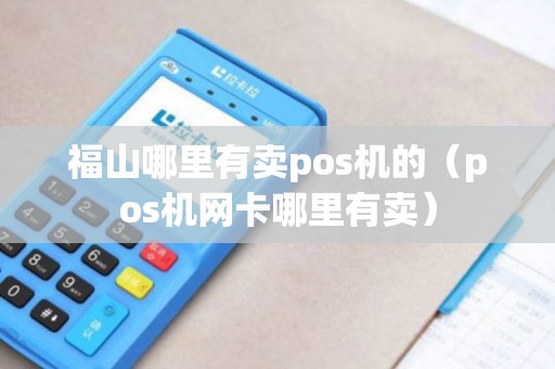 福山哪里有卖pos机的（pos机网卡哪里有卖）