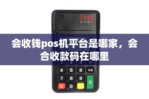 会收钱pos机平台是哪家，会合收款码在哪里