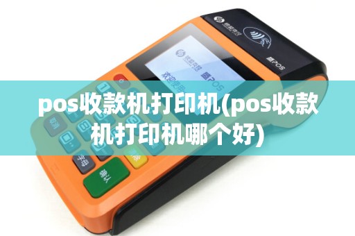 pos收款机打印机(pos收款机打印机哪个好)