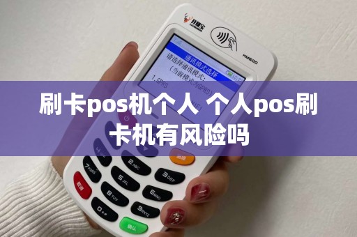 刷卡pos机个人 个人pos刷卡机有风险吗