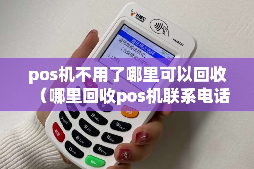 pos机不用了哪里可以回收（哪里回收pos机联系电话）