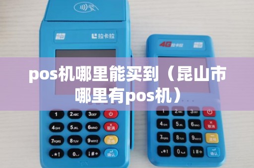 pos机哪里能买到（昆山市哪里有pos机）