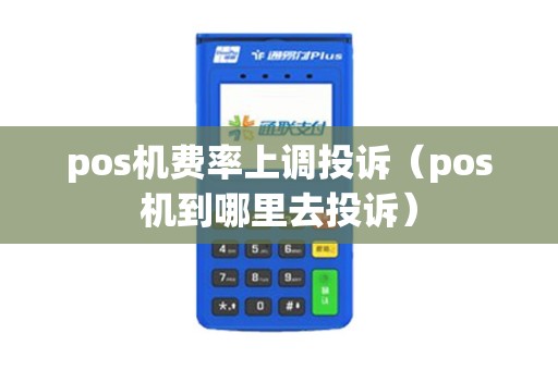 pos机费率上调投诉（pos机到哪里去投诉）