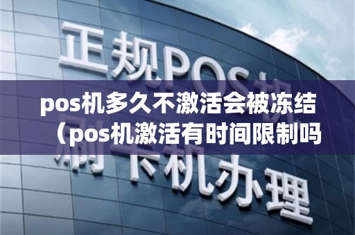 pos机多久不激活会被冻结（pos机激活有时间限制吗）