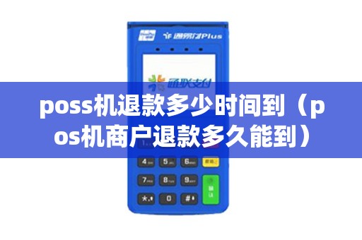 poss机退款多少时间到（pos机商户退款多久能到）