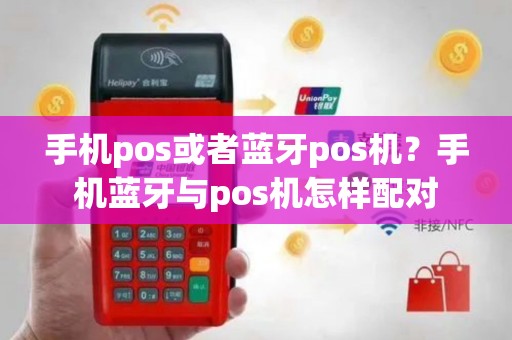 手机pos或者蓝牙pos机？手机蓝牙与pos机怎样配对
