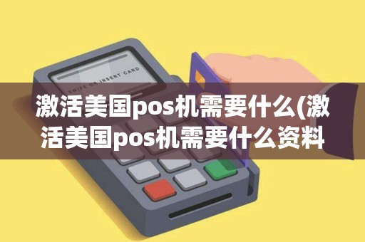激活美国pos机需要什么(激活美国pos机需要什么资料)