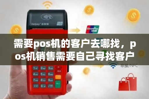 需要pos机的客户去哪找，pos机销售需要自己寻找客户吗