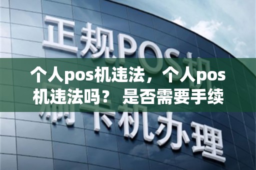 个人pos机违法，个人pos机违法吗？ 是否需要手续费