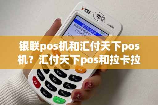 银联pos机和汇付天下pos机？汇付天下pos和拉卡拉哪个好