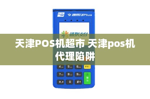 天津POS机超市 天津pos机代理陷阱