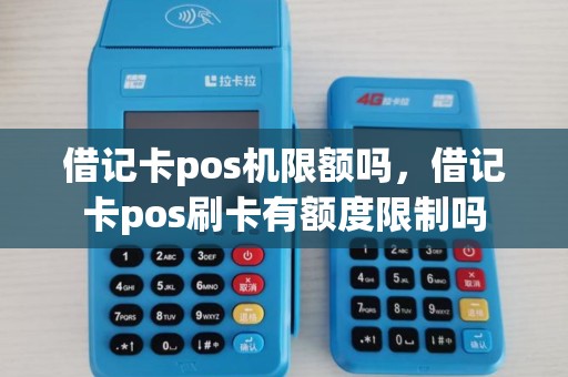 借记卡pos机限额吗，借记卡pos刷卡有额度限制吗